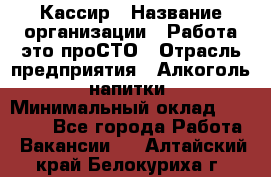 Кассир › Название организации ­ Работа-это проСТО › Отрасль предприятия ­ Алкоголь, напитки › Минимальный оклад ­ 31 000 - Все города Работа » Вакансии   . Алтайский край,Белокуриха г.